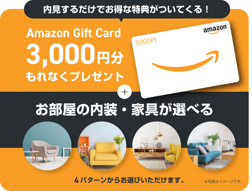 内見するだけでお得な特典がついてくる　Amazonギフト 3,000円　選べる内装/家具 4パターン